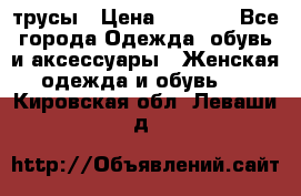 трусы › Цена ­ 53-55 - Все города Одежда, обувь и аксессуары » Женская одежда и обувь   . Кировская обл.,Леваши д.